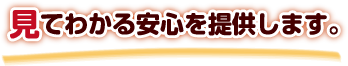 見てわかる安心を提供します。