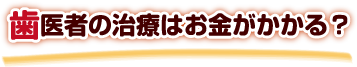 歯医者の治療はお金がかかる？