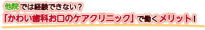 他院では経験できない？「かわい歯科お口のケアクリニック」で働くメリット！